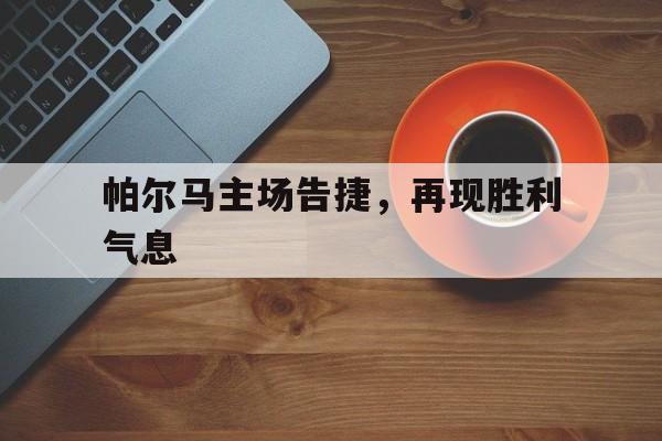 关于帕尔马主场告捷，再现胜利气息的信息